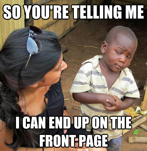 So you're telling me I can end up on the front page  Skeptical 3rd World Child