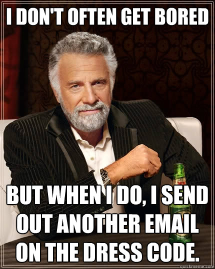I don't often get bored but when I do, I send out another email on the dress code.  The Most Interesting Man In The World