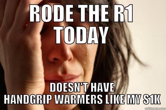 RODE THE R1 TODAY DOESN'T HAVE HANDGRIP WARMERS LIKE MY S1K First World Problems