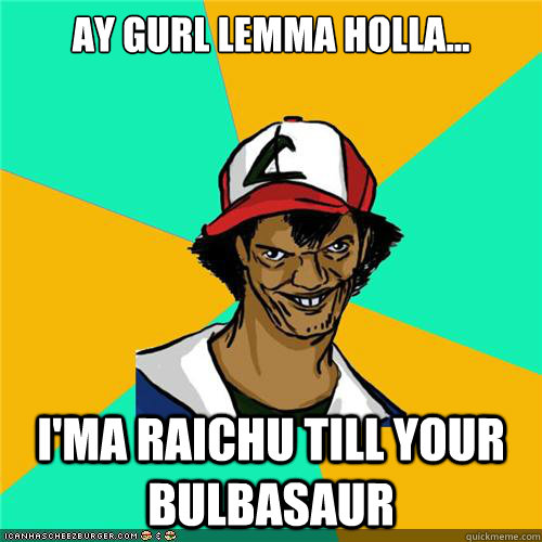 ay gurl lemma holla... I'ma Raichu till your Bulbasaur - ay gurl lemma holla... I'ma Raichu till your Bulbasaur  Misc