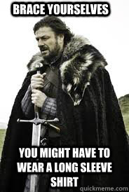 brace yourselves you might have to wear a long sleeve shirt - brace yourselves you might have to wear a long sleeve shirt  Brace Yourselves