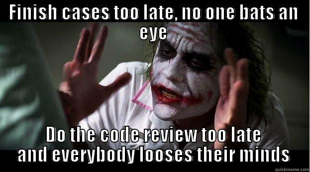 code review. - FINISH CASES TOO LATE, NO ONE BATS AN EYE DO THE CODE REVIEW TOO LATE AND EVERYBODY LOOSES THEIR MINDS Joker Mind Loss