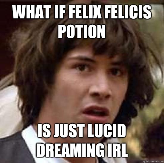 What if Felix Felicis potion is just lucid dreaming IRL - What if Felix Felicis potion is just lucid dreaming IRL  conspiracy keanu