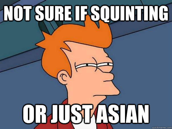 Not sure if squinting Or just asian  Futurama Fry