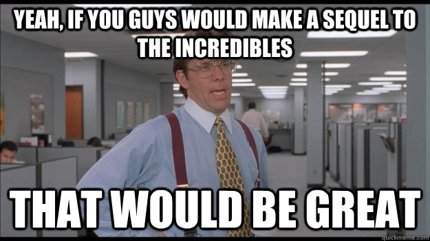 yeah, if you guys would make a sequel to the incredibles That would be great  Office Space Lumbergh HD