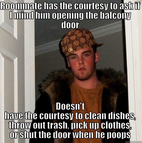 ROOMMATE HAS THE COURTESY TO ASK IF I MIND HIM OPENING THE BALCONY DOOR DOESN'T HAVE THE COURTESY TO CLEAN DISHES, THROW OUT TRASH, PICK UP CLOTHES, OR SHUT THE DOOR WHEN HE POOPS Scumbag Steve