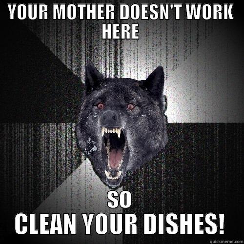 Dishes BE LIKE - YOUR MOTHER DOESN'T WORK HERE SO CLEAN YOUR DISHES! Insanity Wolf