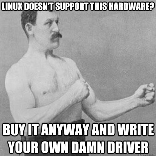 Linux doesn't support this hardware? Buy it anyway and write your own damn driver - Linux doesn't support this hardware? Buy it anyway and write your own damn driver  overly manly man