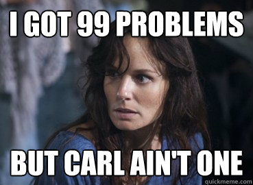 I got 99 problems but Carl ain't one - I got 99 problems but Carl ain't one  Annoying Lori
