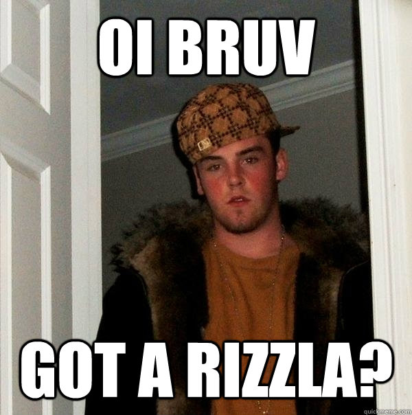 Oi Bruv Got a rizzla?  Scumbag Steve