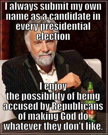 I ALWAYS SUBMIT MY OWN NAME AS A CANDIDATE IN EVERY PRESIDENTIAL ELECTION I ENJOY THE POSSIBILITY OF BEING ACCUSED BY REPUBLICANS OF MAKING GOD DO WHATEVER THEY DON'T LIKE. The Most Interesting Man In The World