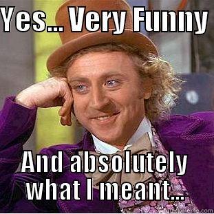 YES... VERY FUNNY  AND ABSOLUTELY WHAT I MEANT... Condescending Wonka