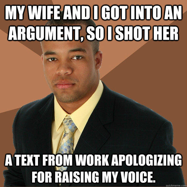 My wife and I got into an argument, so I shot her a text from work apologizing for raising my voice.  