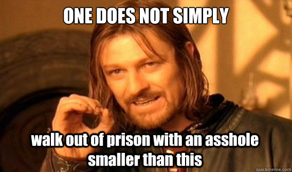 ONE DOES NOT SIMPLY walk out of prison with an asshole smaller than this  One Does Not Simply