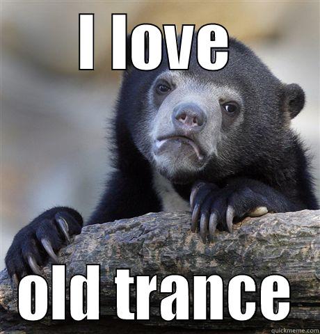I LOVE OLD TRANCE Confession Bear