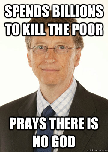 Spends Billions To Kill The poor Prays there is no God - Spends Billions To Kill The poor Prays there is no God  Good Guy Bill Gates