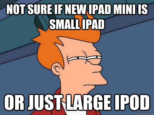 Not sure if new iPad mini is small iPad Or just large iPod - Not sure if new iPad mini is small iPad Or just large iPod  Futurama Fry