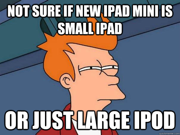 Not sure if new iPad mini is small iPad Or just large iPod  Futurama Fry