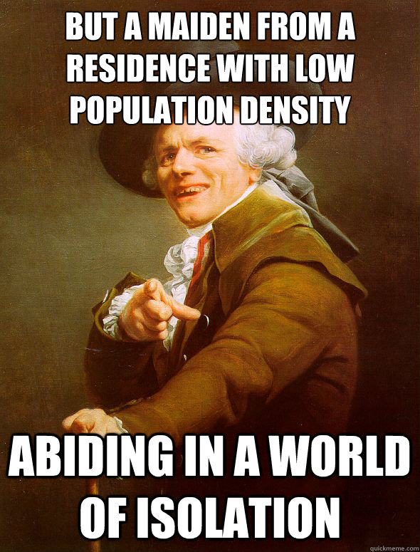 But a maiden from a residence with low population density abiding in a world of isolation  Joseph Ducreux