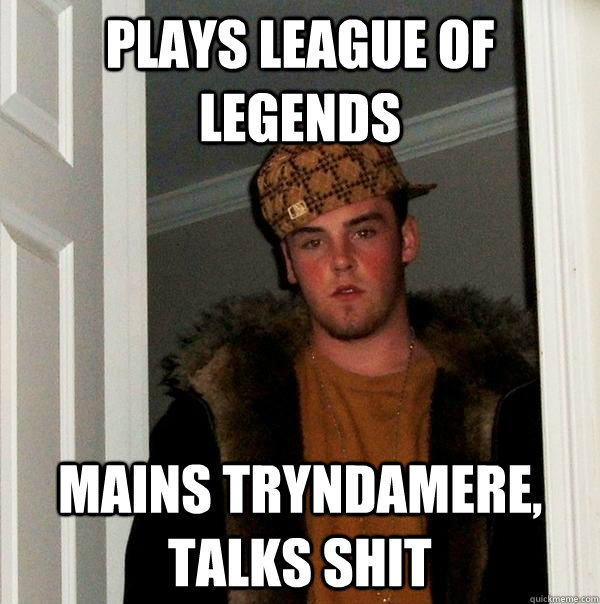 Plays League of Legends Mains Tryndamere, Talks Shit  Scumbag Steve