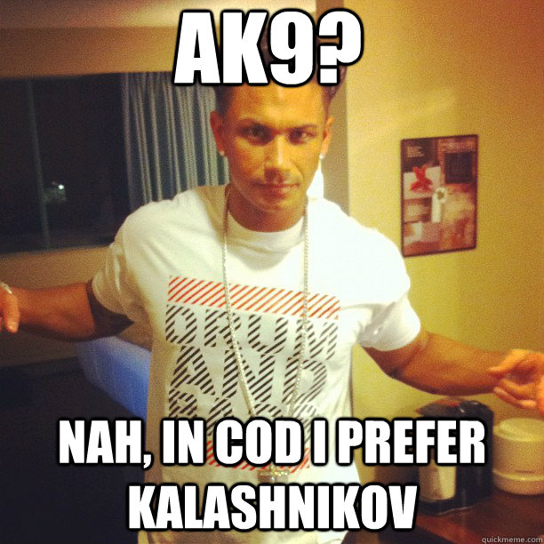 ak9? nah, in cod i prefer kalashnikov  Drum and Bass DJ Pauly D
