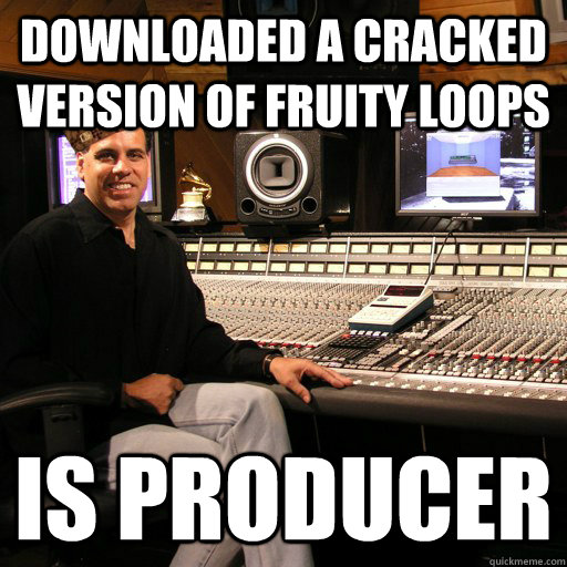 Downloaded a cracked version of Fruity Loops Is Producer - Downloaded a cracked version of Fruity Loops Is Producer  Scumbag Sound Guy