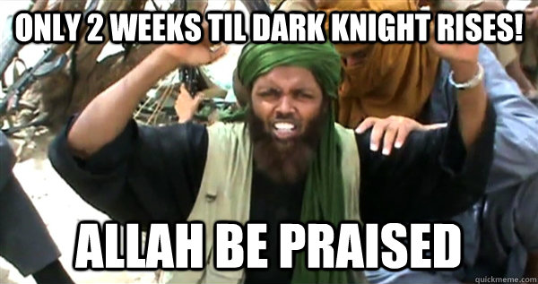 only 2 weeks til dark knight rises! allah be praised  Incompetent Terrorist