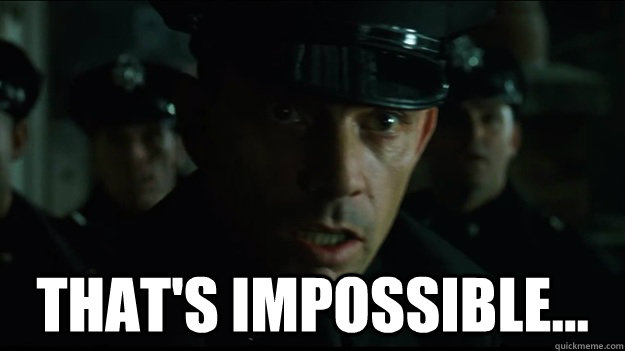  That's IMPOSSIBLe...  