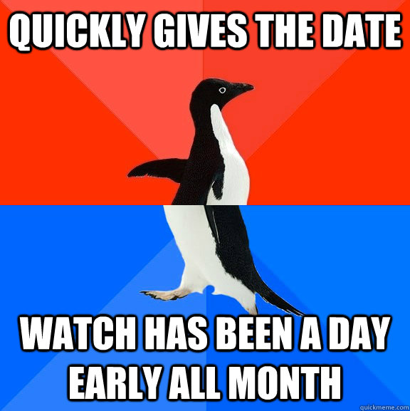 Quickly gives the Date Watch has been a day early all month  Socially Awesome Awkward Penguin