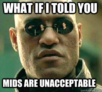 what if i told you mids are unacceptable  Matrix Morpheus