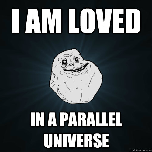 i am loved in a parallel universe - i am loved in a parallel universe  Forever Alone