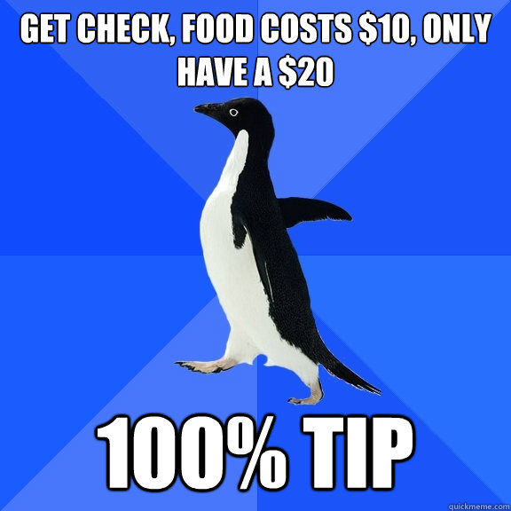get check, food costs $10, only have a $20 100% tip  Socially Awkward Penguin