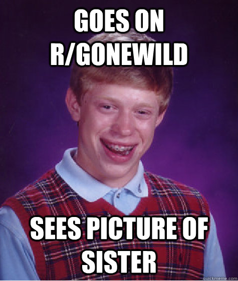 goes on r/gonewild sees picture of sister  Bad Luck Brian