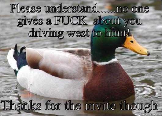 PLEASE UNDERSTAND......NO ONE GIVES A FUCK  ABOUT YOU DRIVING WEST TO HUNT!  THANKS FOR THE INVITE THOUGH Actual Advice Mallard