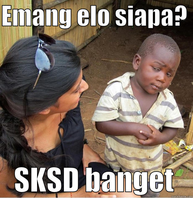 EMANG ELO SIAPA?  SKSD BANGET Skeptical Third World Kid