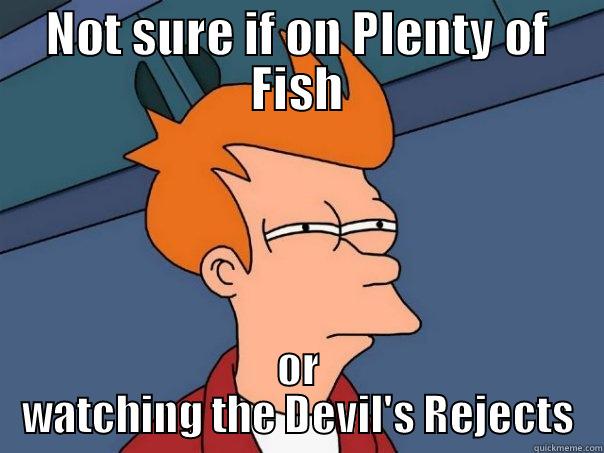NOT SURE IF ON PLENTY OF FISH OR WATCHING THE DEVIL'S REJECTS Futurama Fry