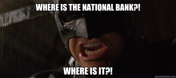 Where is the National Bank?! Where is it?!  