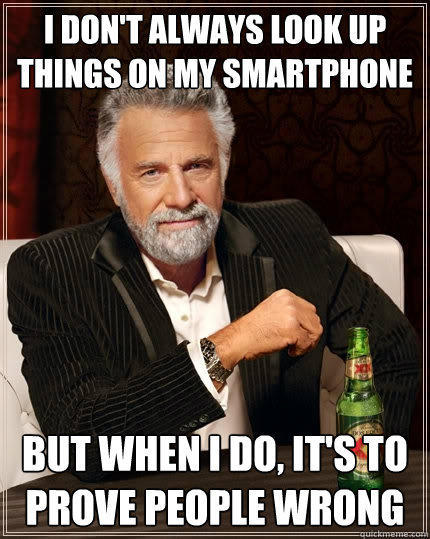 I don't always look up things on my smartphone  But when I do, it's to prove people wrong - I don't always look up things on my smartphone  But when I do, it's to prove people wrong  The Most Interesting Man In The World