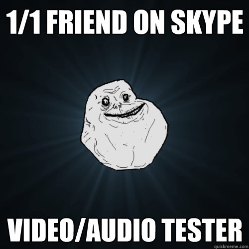 1/1 friend on skype video/audio tester  Forever Alone