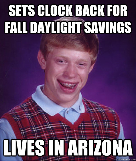 sets clock back for fall daylight savings lives in arizona - sets clock back for fall daylight savings lives in arizona  Bad Luck Brian