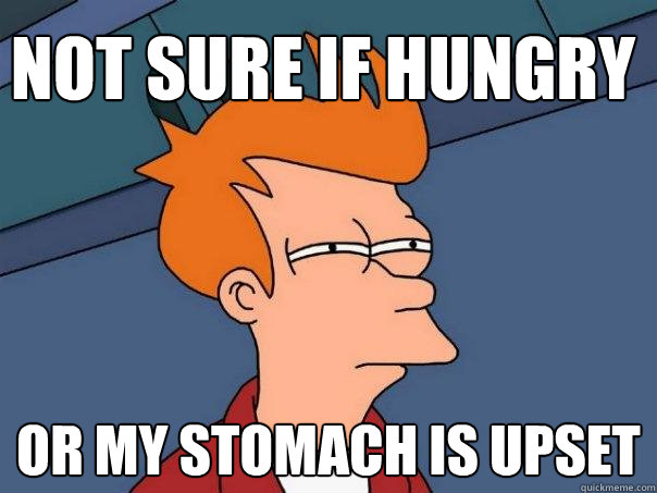 Not sure if hungry or my stomach is upset  Futurama Fry