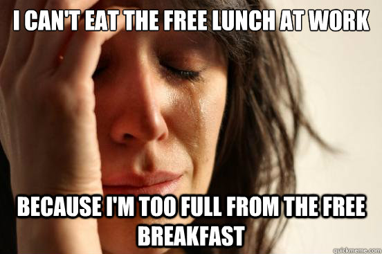 I can't eat the free lunch at work Because I'm too full from the free breakfast - I can't eat the free lunch at work Because I'm too full from the free breakfast  First World Problems