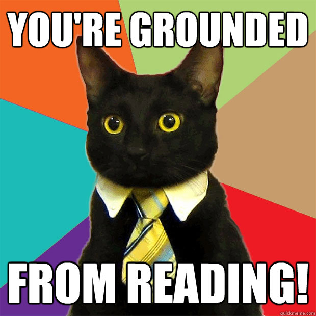 you're grounded from reading! - you're grounded from reading!  Business Cat