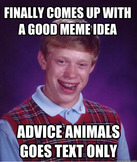 Finally comes up with a good meme idea advice animals goes text only - Finally comes up with a good meme idea advice animals goes text only  Bad Luck Brian