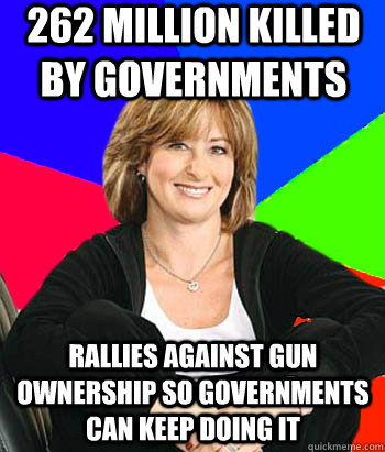 262 Million killed by governments Rallies against gun ownership so governments can keep doing it - 262 Million killed by governments Rallies against gun ownership so governments can keep doing it  Sheltering Suburban Mom