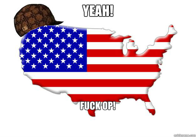 yeah! fuck op!  Scumbag america