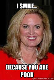 I smile... because you are poor - I smile... because you are poor  Ann Romney
