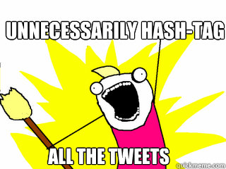 unnecessarily hash-tag all the tweets  All The Things
