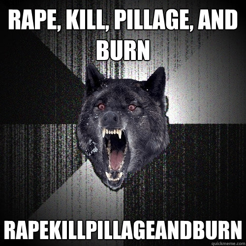 rape, kill, pillage, and burn rapekillpillageandburn  Insanity Wolf
