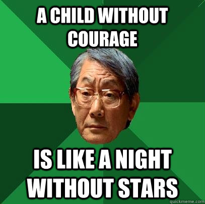 A child without courage Is like a night without stars  High Expectations Asian Father